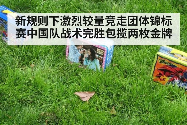 新规则下激烈较量竞走团体锦标赛中国队战术完胜包揽两枚金牌
