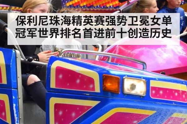 保利尼珠海精英赛强势卫冕女单冠军世界排名首进前十创造历史